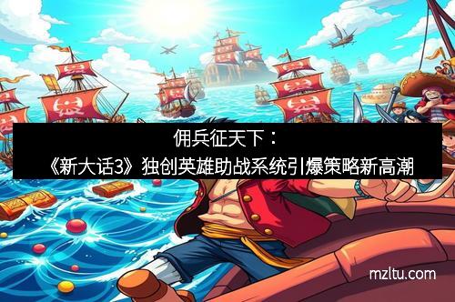 佣兵征天下:《新大话3》独创英雄助战系统引爆策略新高潮 佣兵征天下:《新大话3》独创英雄助战系统引爆策略新高潮